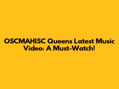 OSCMAHISC Queen's Latest Music Video: A Must-Watch!