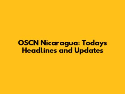 OSCN Nicaragua: Today's Headlines and Updates