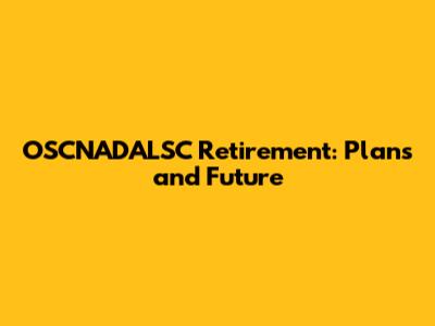 OSCNADALSC Retirement: Plans and Future
