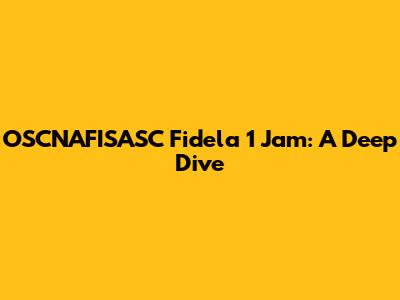 OSCNAFISASC Fidela 1 Jam: A Deep Dive