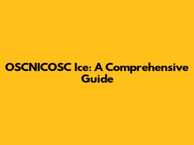 OSCNICOSC Ice: A Comprehensive Guide