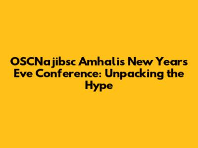 OSCNajibsc Amhali's New Year's Eve Conference: Unpacking the Hype