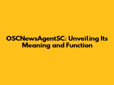 OSCNewsAgentSC: Unveiling Its Meaning and Function