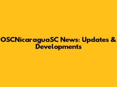 OSCNicaraguaSC News: Updates & Developments