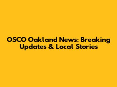 OSCO Oakland News: Breaking Updates & Local Stories
