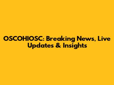 OSCOHIOSC: Breaking News, Live Updates & Insights