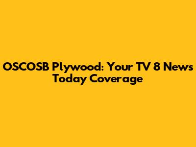OSCOSB Plywood: Your TV 8 News Today Coverage