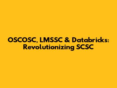 OSCOSC, LMSSC & Databricks: Revolutionizing SCSC