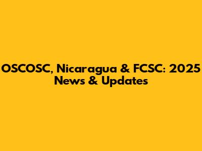 OSCOSC, Nicaragua & FCSC: 2025 News & Updates