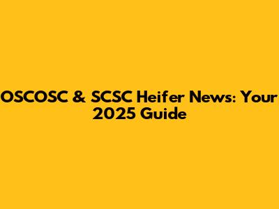 OSCOSC & SCSC Heifer News: Your 2025 Guide