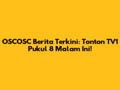 OSCOSC Berita Terkini: Tonton TV1 Pukul 8 Malam Ini!