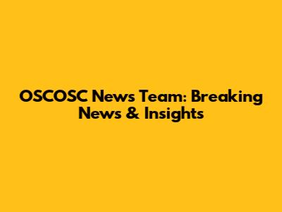 OSCOSC News Team: Breaking News & Insights