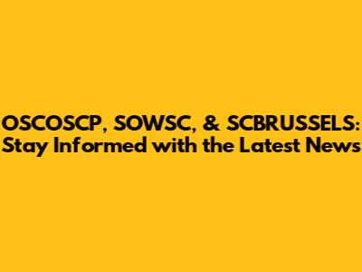 OSCOSCP, SOWSC, & SCBRUSSELS: Stay Informed with the Latest News