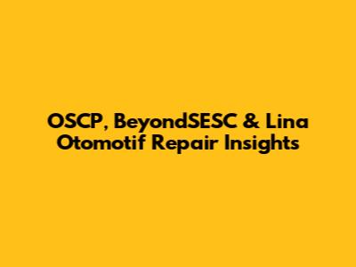 OSCP, BeyondSESC & Lina Otomotif Repair Insights