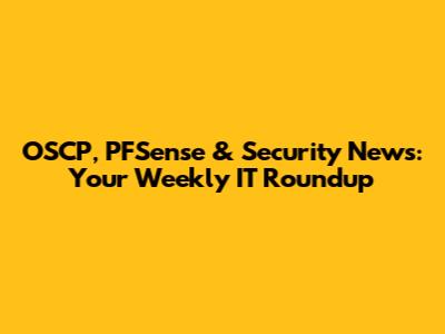OSCP, PFSense & Security News: Your Weekly IT Roundup