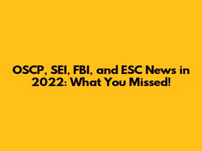 OSCP, SEI, FBI, and ESC News in 2022: What You Missed!