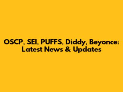 OSCP, SEI, PUFFS, Diddy, Beyonce: Latest News & Updates