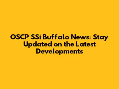 OSCP SSi Buffalo News: Stay Updated on the Latest Developments
