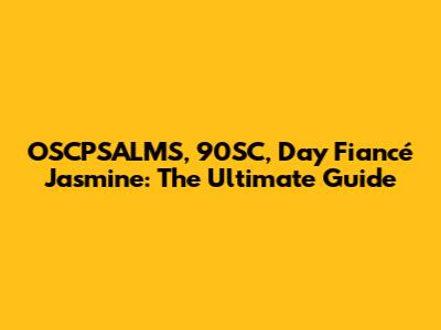 OSCPSALMS, 90SC, Day Fiancé Jasmine: The Ultimate Guide