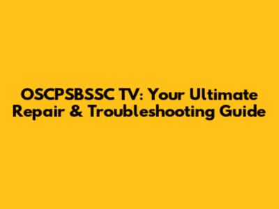 OSCPSBSSC TV: Your Ultimate Repair & Troubleshooting Guide