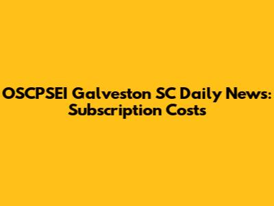 OSCPSEI Galveston SC Daily News: Subscription Costs