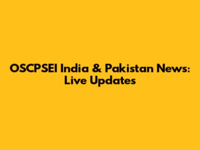 OSCPSEI India & Pakistan News: Live Updates