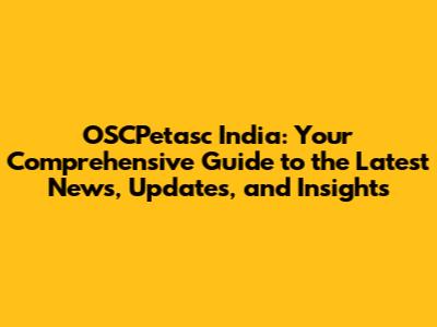 OSCPetasc India: Your Comprehensive Guide to the Latest News, Updates, and Insights
