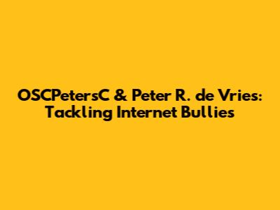 OSCPetersC & Peter R. de Vries: Tackling Internet Bullies