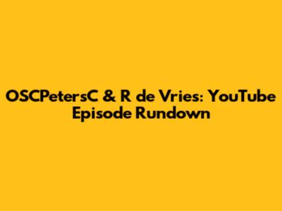 OSCPetersC & R de Vries: YouTube Episode Rundown