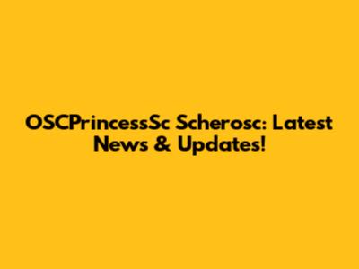 OSCPrincessSc Scherosc: Latest News & Updates!
