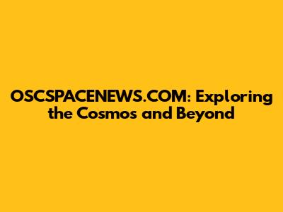 OSCSPACENEWS.COM: Exploring the Cosmos and Beyond