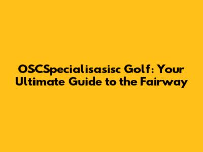 OSCSpecialisasisc Golf: Your Ultimate Guide to the Fairway