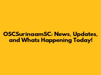 OSCSurinaamSC: News, Updates, and What's Happening Today!