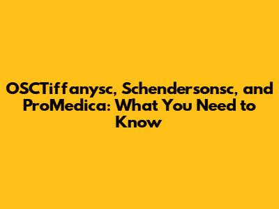 OSCTiffanysc, Schendersonsc, and ProMedica: What You Need to Know