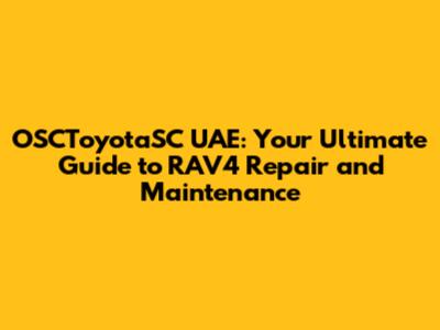OSCToyotaSC UAE: Your Ultimate Guide to RAV4 Repair and Maintenance