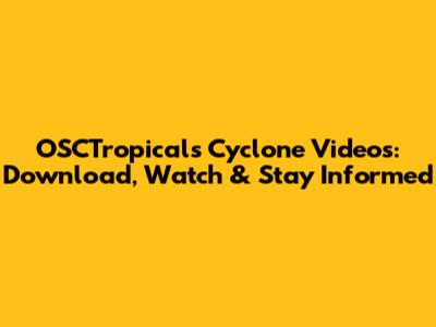 OSCTropicals Cyclone Videos: Download, Watch & Stay Informed