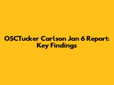 OSCTucker Carlson Jan 6 Report: Key Findings