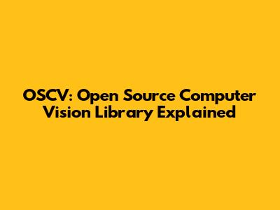 OSCV: Open Source Computer Vision Library Explained