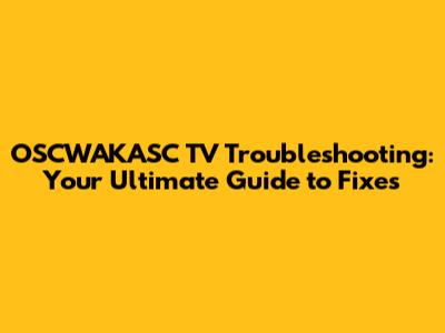 OSCWAKASC TV Troubleshooting: Your Ultimate Guide to Fixes
