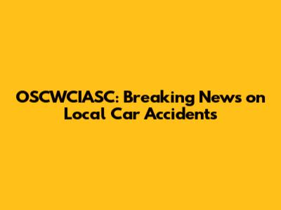 OSCWCIASC: Breaking News on Local Car Accidents