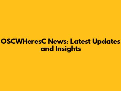 OSCWHeresC News: Latest Updates and Insights