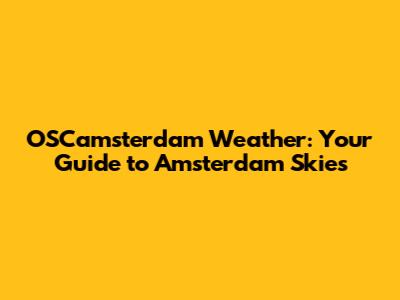 OSCamsterdam Weather: Your Guide to Amsterdam Skies