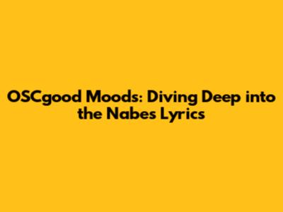 OSCgood Moods: Diving Deep into the Nabes Lyrics