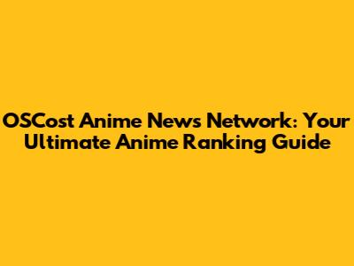 OSCost Anime News Network: Your Ultimate Anime Ranking Guide