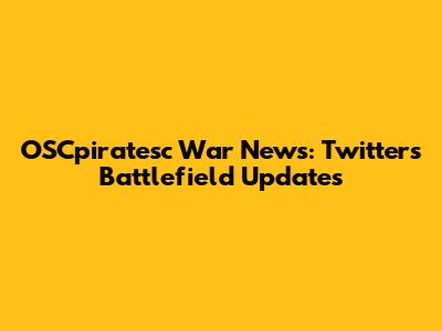 OSCpiratesc War News: Twitter's Battlefield Updates
