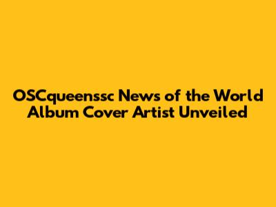 OSCqueenssc News of the World Album Cover Artist Unveiled