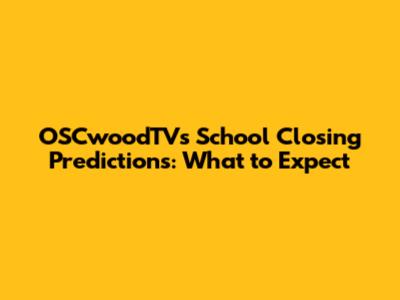 OSCwoodTV's School Closing Predictions: What to Expect