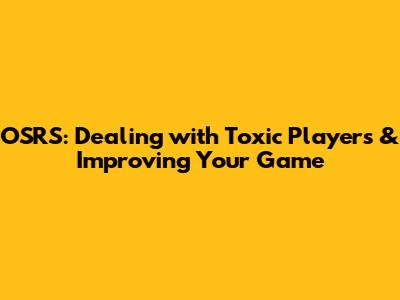 OSRS: Dealing with Toxic Players & Improving Your Game