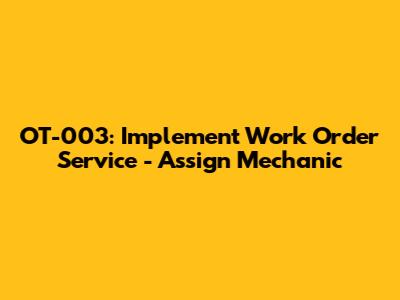 OT-003: Implement Work Order Service - Assign Mechanic