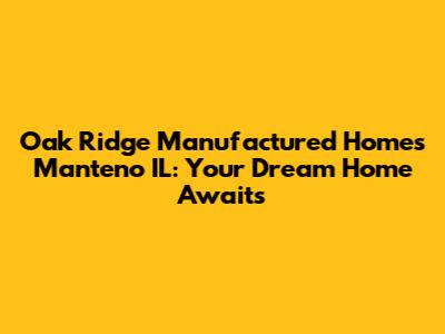 Oak Ridge Manufactured Homes Manteno IL: Your Dream Home Awaits